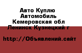 Авто Куплю - Автомобиль. Кемеровская обл.,Ленинск-Кузнецкий г.